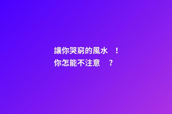 讓你哭窮的風水！你怎能不注意？